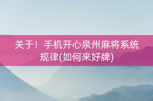 关于！手机开心泉州麻将系统规律(如何来好牌)