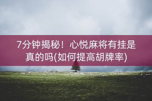 7分钟揭秘！心悦麻将有挂是真的吗(如何提高胡牌率)