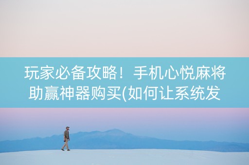 玩家必备攻略！手机心悦麻将助赢神器购买(如何让系统发好牌)