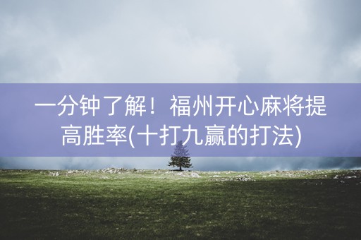 一分钟了解！福州开心麻将提高胜率(十打九赢的打法)