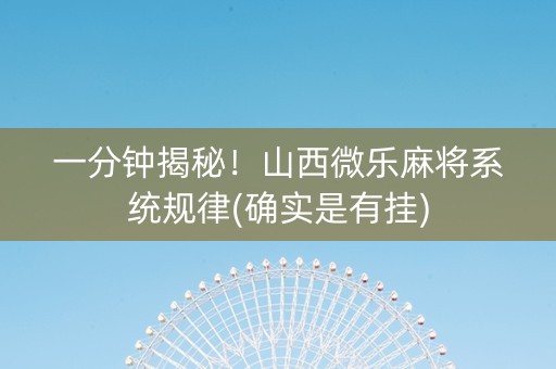 一分钟揭秘！山西微乐麻将系统规律(确实是有挂)