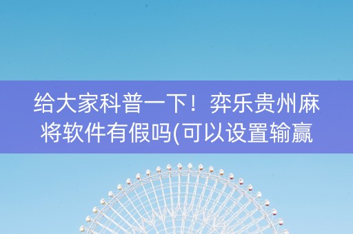 给大家科普一下！弈乐贵州麻将软件有假吗(可以设置输赢吗)