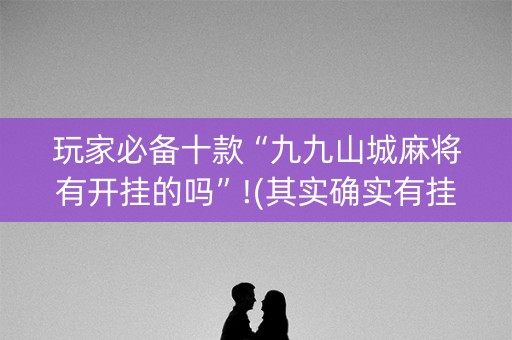 玩家必备十款“九九山城麻将有开挂的吗”!(其实确实有挂)-抖音