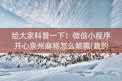 给大家科普一下！微信小程序开心泉州麻将怎么能赢(赢的技巧提高胜率)