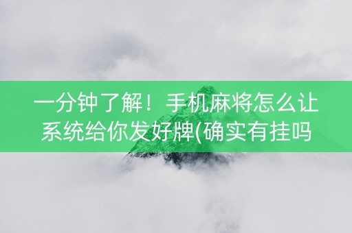 一分钟了解！手机麻将怎么让系统给你发好牌(确实有挂吗)