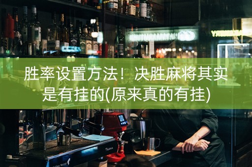胜率设置方法！决胜麻将其实是有挂的(原来真的有挂)