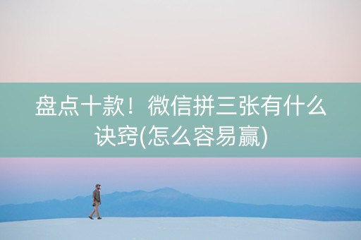 盘点十款！微信拼三张有什么诀窍(怎么容易赢)