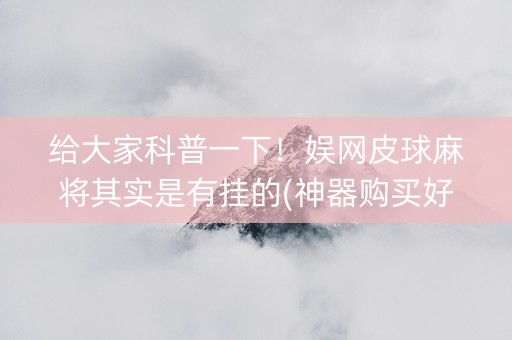 给大家科普一下！娱网皮球麻将其实是有挂的(神器购买好牌规律)