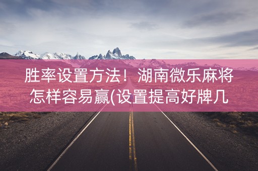 胜率设置方法！湖南微乐麻将怎样容易赢(设置提高好牌几率)