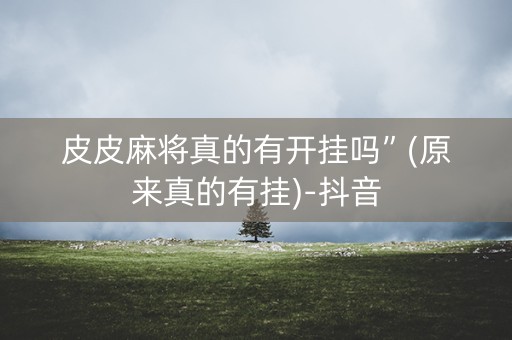 皮皮麻将真的有开挂吗”(原来真的有挂)-抖音