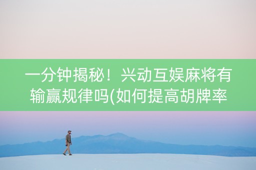 一分钟揭秘！兴动互娱麻将有输赢规律吗(如何提高胡牌率)
