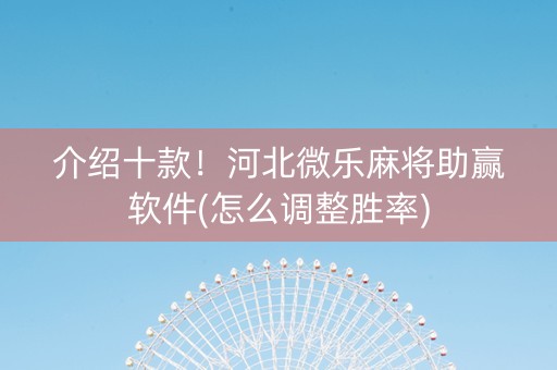介绍十款！河北微乐麻将助赢软件(怎么调整胜率)