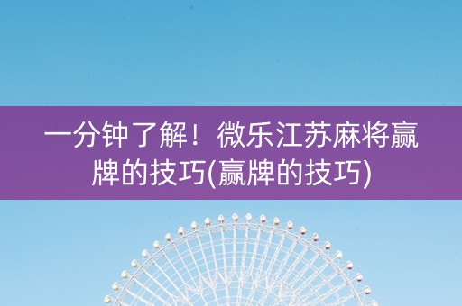 一分钟了解！微乐江苏麻将赢牌的技巧(赢牌的技巧)
