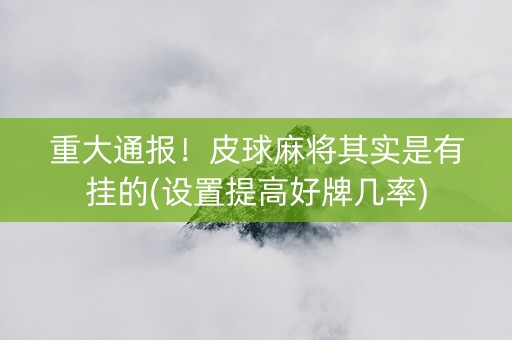 重大通报！皮球麻将其实是有挂的(设置提高好牌几率)