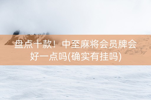 盘点十款！中至麻将会员牌会好一点吗(确实有挂吗)