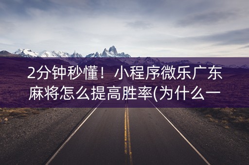 2分钟秒懂！小程序微乐广东麻将怎么提高胜率(为什么一直输)