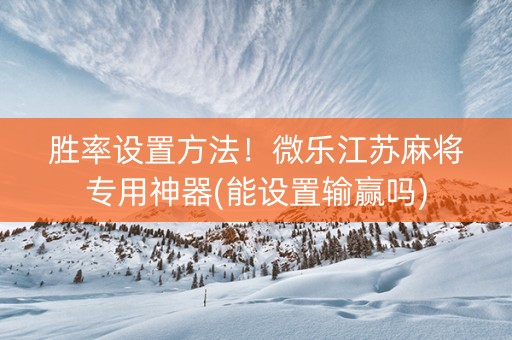 胜率设置方法！微乐江苏麻将专用神器(能设置输赢吗)