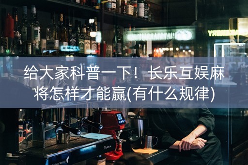 给大家科普一下！长乐互娱麻将怎样才能赢(有什么规律)