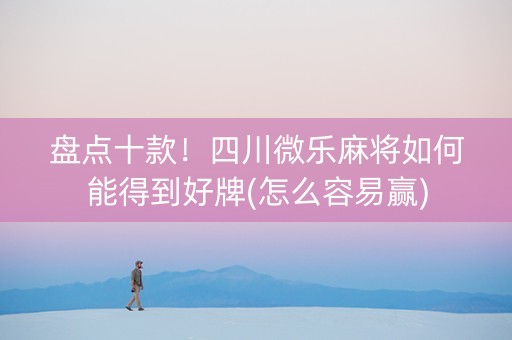 盘点十款！四川微乐麻将如何能得到好牌(怎么容易赢)