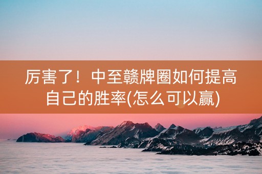 厉害了！中至赣牌圈如何提高自己的胜率(怎么可以赢)