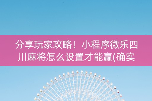 分享玩家攻略！小程序微乐四川麻将怎么设置才能赢(确实真的有挂)