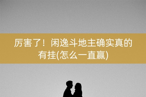 厉害了！闲逸斗地主确实真的有挂(怎么一直赢)