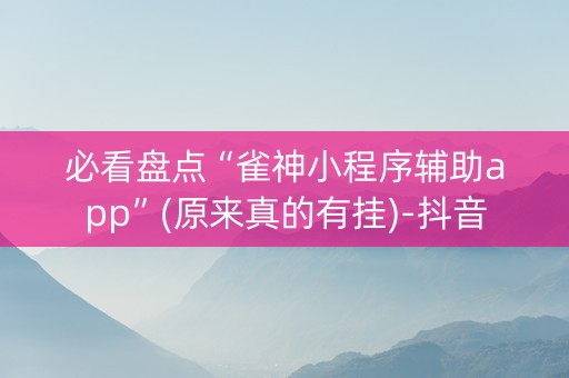 必看盘点“雀神小程序辅助app”(原来真的有挂)-抖音