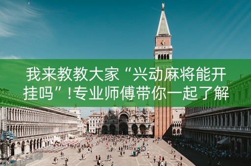 我来教教大家“兴动麻将能开挂吗”!专业师傅带你一起了解（详细教程）-抖音