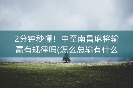 2分钟秒懂！中至南昌麻将输赢有规律吗(怎么总输有什么猫腻)