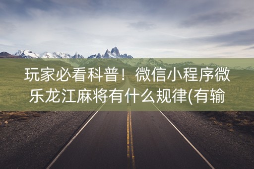 玩家必看科普！微信小程序微乐龙江麻将有什么规律(有输赢规律吗)