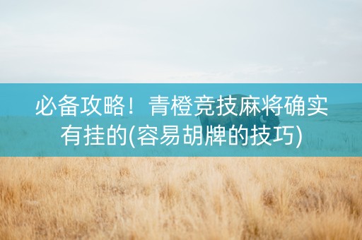必备攻略！青橙竞技麻将确实有挂的(容易胡牌的技巧)