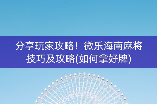 分享玩家攻略！微乐海南麻将技巧及攻略(如何拿好牌)