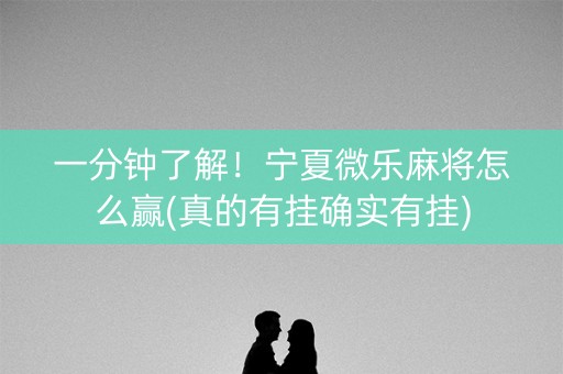 一分钟了解！宁夏微乐麻将怎么赢(真的有挂确实有挂)