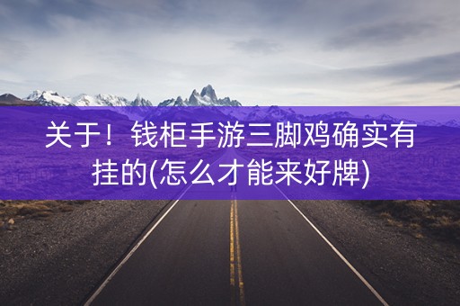关于！钱柜手游三脚鸡确实有挂的(怎么才能来好牌)