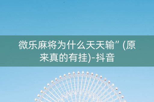 微乐麻将为什么天天输”(原来真的有挂)-抖音