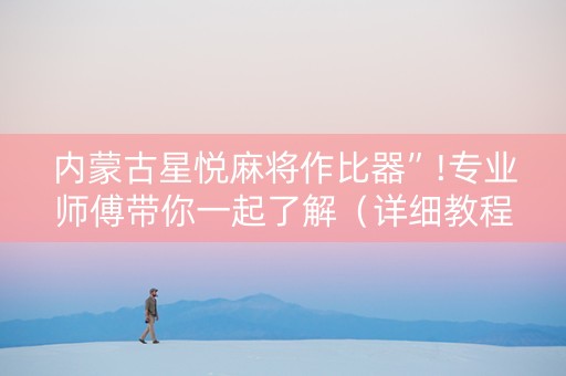 内蒙古星悦麻将作比器”!专业师傅带你一起了解（详细教程）-抖音
