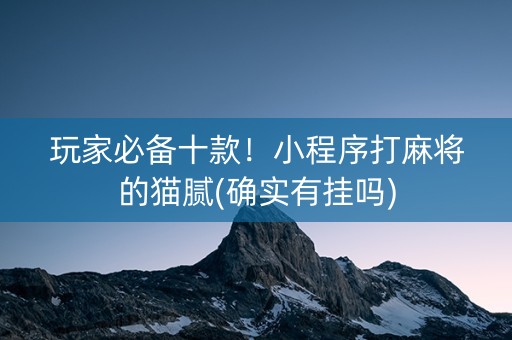 玩家必备十款！小程序打麻将的猫腻(确实有挂吗)