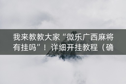 我来教教大家“微乐广西麻将有挂吗”！详细开挂教程（确实真的有挂)-抖音