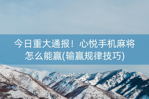 今日重大通报！心悦手机麻将怎么能赢(输赢规律技巧)