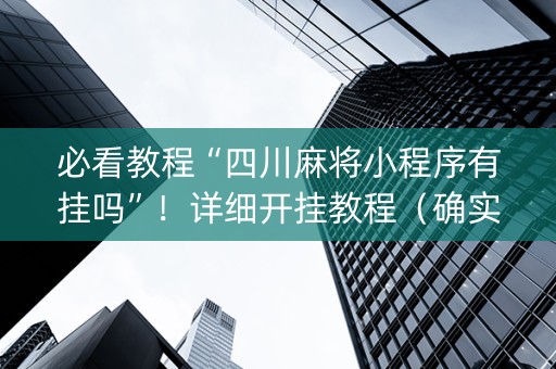 必看教程“四川麻将小程序有挂吗”！详细开挂教程（确实真的有挂)-抖音