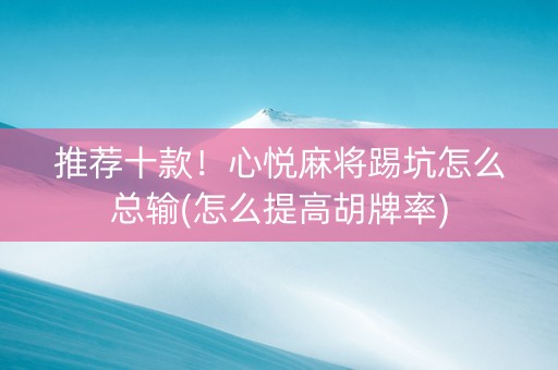推荐十款！心悦麻将踢坑怎么总输(怎么提高胡牌率)