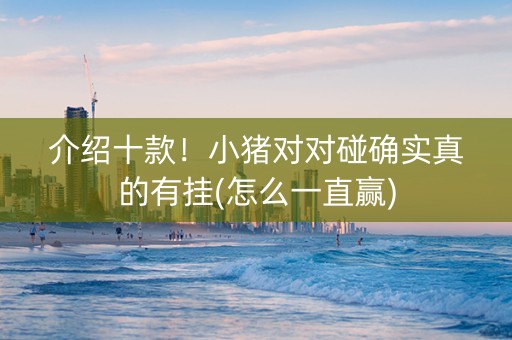 介绍十款！小猪对对碰确实真的有挂(怎么一直赢)