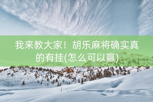 我来教大家！胡乐麻将确实真的有挂(怎么可以赢)