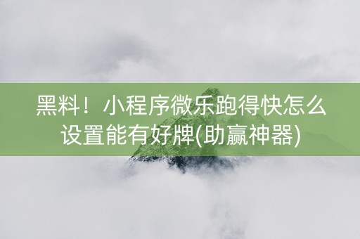黑料！小程序微乐跑得快怎么设置能有好牌(助赢神器)