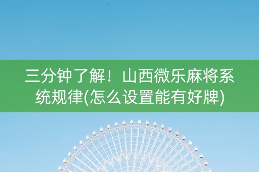 三分钟了解！山西微乐麻将系统规律(怎么设置能有好牌)
