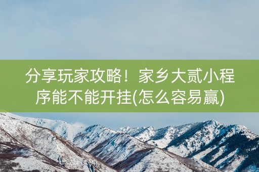 分享玩家攻略！家乡大贰小程序能不能开挂(怎么容易赢)