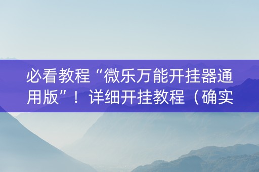 必看教程“微乐万能开挂器通用版”！详细开挂教程（确实真的有挂)-抖音