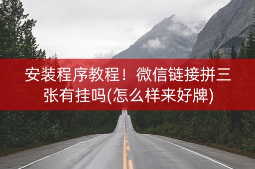 安装程序教程！微信链接拼三张有挂吗(怎么样来好牌)