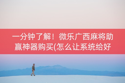 一分钟了解！微乐广西麻将助赢神器购买(怎么让系统给好牌)