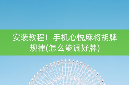 安装教程！手机心悦麻将胡牌规律(怎么能调好牌)